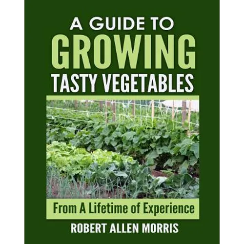 A Guide to Growing Tasty Vegetables: (From a Lifetime of Experience)