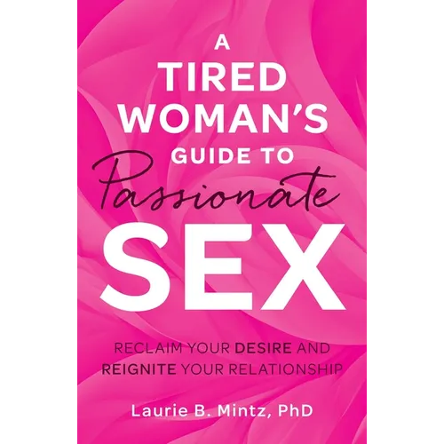 A Tired Woman's Guide to Passionate Sex: Reclaim Your Desire and Reignite Your Relationship
