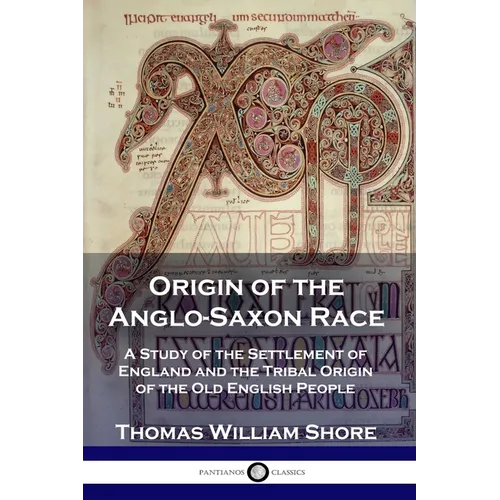 Origin of the Anglo-Saxon Race: A Study of the Settlement of England and the Tribal Origin of the Old English People