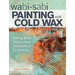 Wabi Sabi Painting with Cold Wax: Adding Body, Texture and Transparency to Your Art