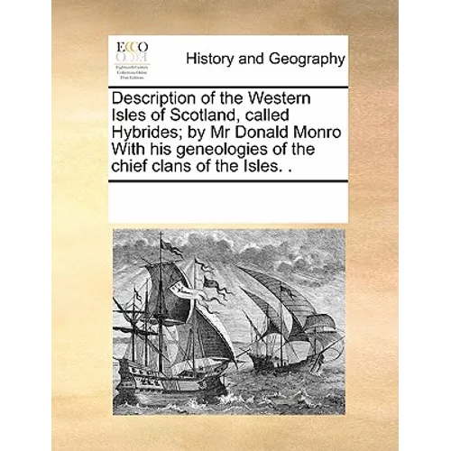 Description of the Western Isles of Scotland, Called Hybrides; By MR Donald Monro with His Geneologies of the Chief Clans of the Isles. .