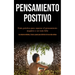 Pensamiento Positivo: Guía práctica para superar el pensamiento negativo y ser más feliz (Los mejores métodos, trucos y pasos para disfrutar de una vi