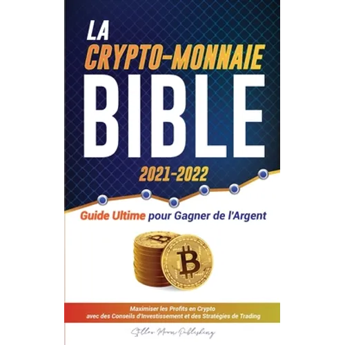 La Crypto-Monnaie Bible 2021-2022: Guide Ultime pour Gagner de l'Argent; Maximiser les Profits en Crypto avec des Conseils d'Investissement et des Str
