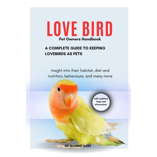 LOVE BIRD Pet Owners Handbook: A Complete Guide to Keeping Lovebirds as Pets