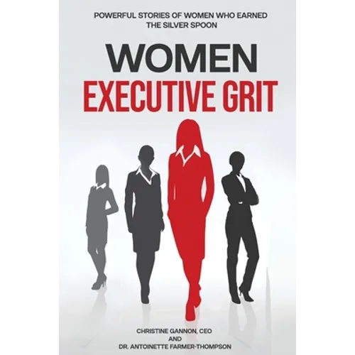 Women Executive Grit: Powerful Stories of Women Who Earned the Silver Spoon