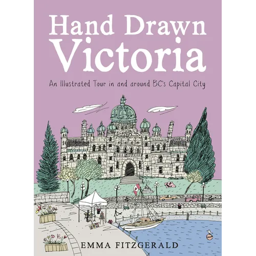 Hand Drawn Victoria: An Illustrated Tour in and Around Bc's Capital City