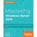 Mastering Windows Server 2016: A comprehensive and practical guide to Windows Server 2016