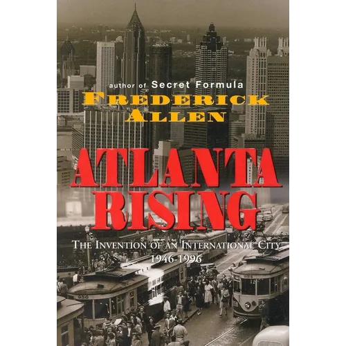 Atlanta Rising: The Invention of an International City 1946-1996
