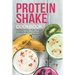 Protein Shake Cookbook: Delicious Protein Shake Recipes to Easy Boost Your Protein Intake