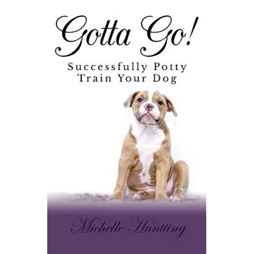 Gotta Go!: Successfully Potty Training Your Dog
