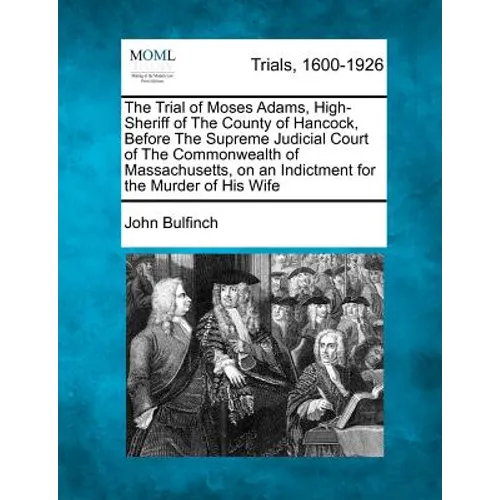 The Trial of Moses Adams, High-Sheriff of the County of Hancock, Before the Supreme Judicial Court of the Commonwealth of Massachusetts, on an Indictm
