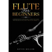 Flute For Beginners: Comprehensive Beginner's Guide to Learn the Realms of Playing the Flute from A-Z