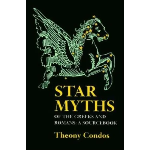 Star Myths of the Greeks and Romans: A Sourcebook Containing the Constellations of Pseudo-Eratoshenes and the Poetic Astronomy of Hyginus