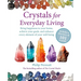 Crystals for Everyday Living: Bring Happiness to Your Home, Achieve Your Goals, and Enhance Every Element of Your Well-Being