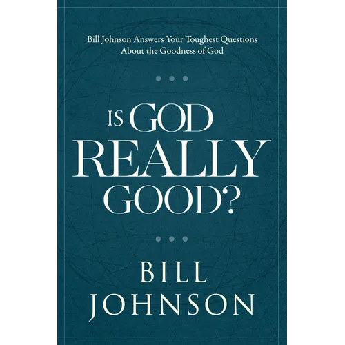 Is God Really Good?: Bill Johnson Answers Your Toughest Questions about the Goodness of God