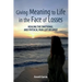 Giving Meaning to Life in the Face of Losses: Healing The Emotional And Physical Pain Left By Grief