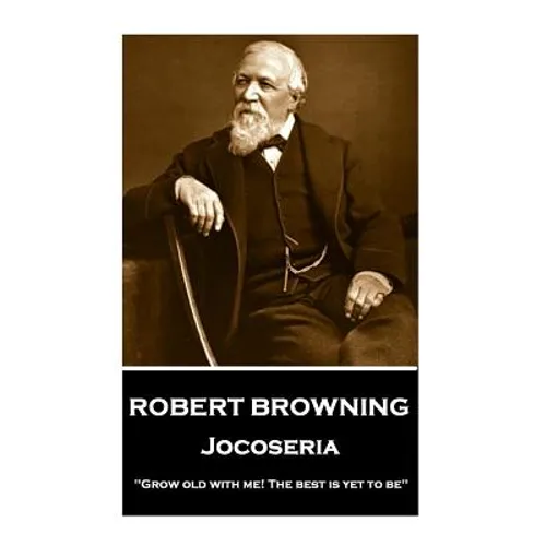Robert Browning - Jocoseria: "Grow old with me! The best is yet to be"