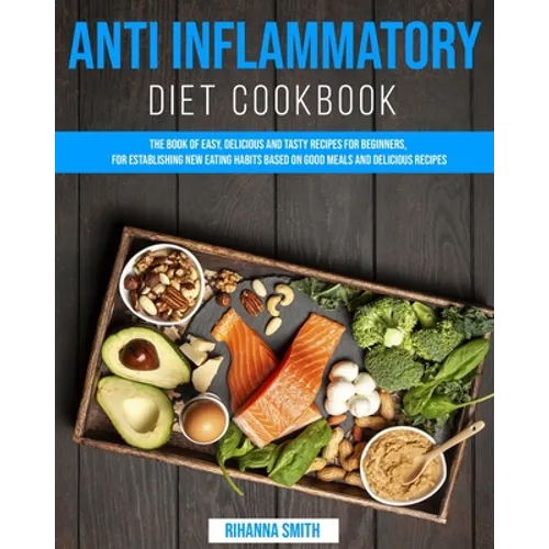 Anti Inflammatory Diet CookBook: The Book of Easy, Delicious and Tasty Recipes for Beginners, for Establishing New Eating Habits Based on Good Meals a