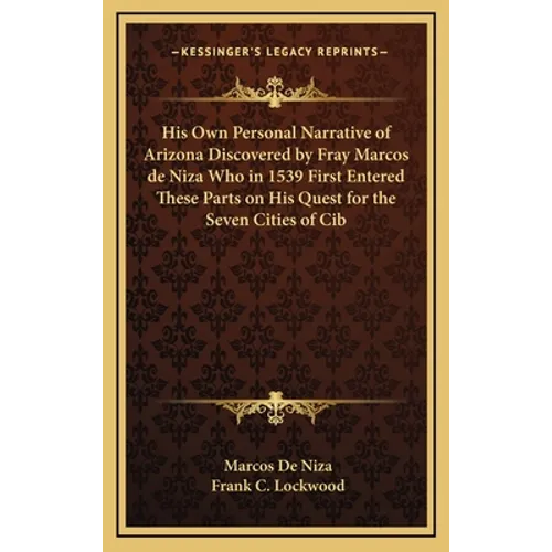 His Own Personal Narrative of Arizona Discovered by Fray Marcos de Niza Who in 1539 First Entered These Parts on His Quest for the Seven Cities of Cib
