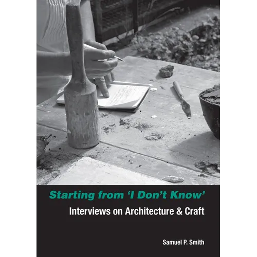 Starting from I Don't Know: Interviews on Architecture and Craft
