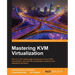 Mastering KVM Virtualization: Explore cutting-edge Linux KVM virtualization techniques to build robust virtualization solutions