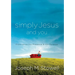 Simply Jesus and You: Experience His Presence & His Purpose