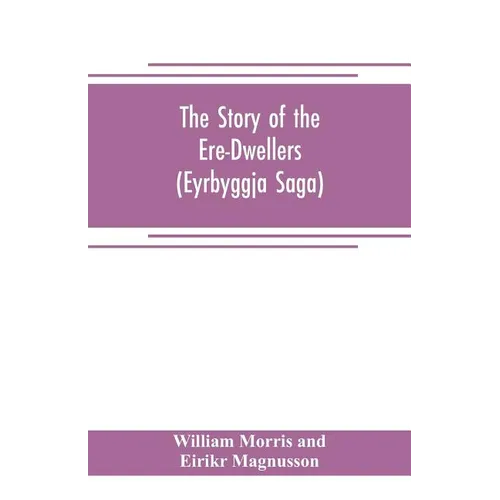 The Story of the Ere-Dwellers (Eyrbyggja Saga) With the story of the Heath-Slayings as Appendix Done Into English out of the Icelandic