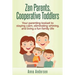 Zen Parents, Cooperative Toddlers: Your Parenting Toolset To Staying Calm, Eliminating Whining, And Living A Fun Family Life