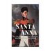Santa Anna: The Life and Legacy of the Legendary Mexican President and General