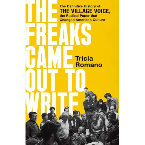 The Freaks Came Out to Write: The Definitive History of the Village Voice, the Radical Paper That Changed American Culture