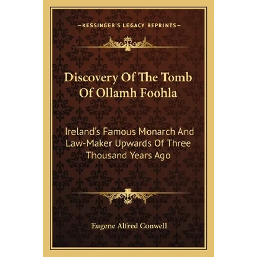 Discovery Of The Tomb Of Ollamh Foohla: Ireland's Famous Monarch And Law-Maker Upwards Of Three Thousand Years Ago