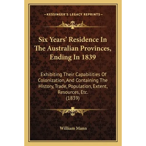 Six Years' Residence In The Australian Provinces, Ending In 1839: Exhibiting Their Capabilities Of Colonization, And Containing The History, Trade, Po