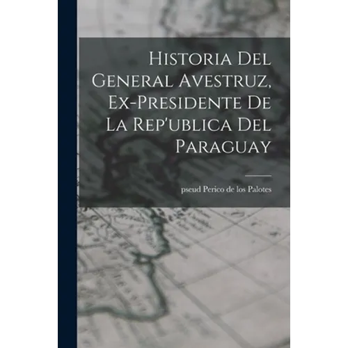 Historia del General Avestruz, ex-presidente de la Rep'ublica del Paraguay