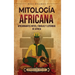 Mitología africana: Apasionantes mitos, fábulas y leyendas de África