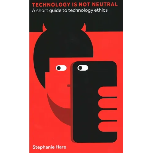 Technology Is Not Neutral: A Short Guide to Technology Ethics