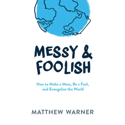 Messy & Foolish: How to Make a Mess, Be a Fool, and Evangelize the World