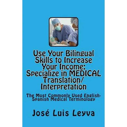 Use Your Bilingual Skills to Increase Your Income. Specialize in MEDICAL Translation/Interpretation: The Most Commonly Used English-Spanish Medical Te