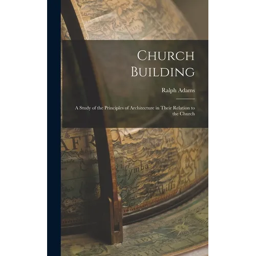 Church Building; a Study of the Principles of Architecture in Their Relation to the Church