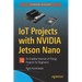 Iot Projects with Nvidia Jetson Nano: Ai-Enabled Internet of Things Projects for Beginners