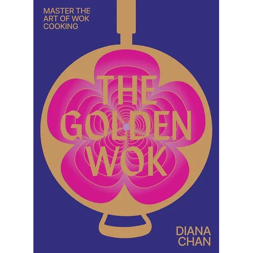 The Golden Wok: Mastering the Art and Technique of Wok Cooking with Over 80 Recipes