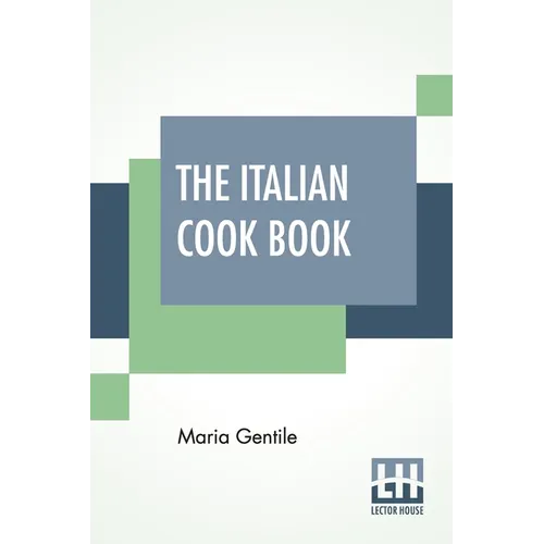 The Italian Cook Book: The Art Of Eating Well - Practical Recipes Of The Italian Cuisine Pastries Sweets, Frozen Delicacies And Syrups Compil