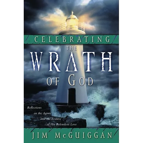 Celebrating the Wrath of God: Reflections on the Agony and the Ecstasy of His Relentless Love