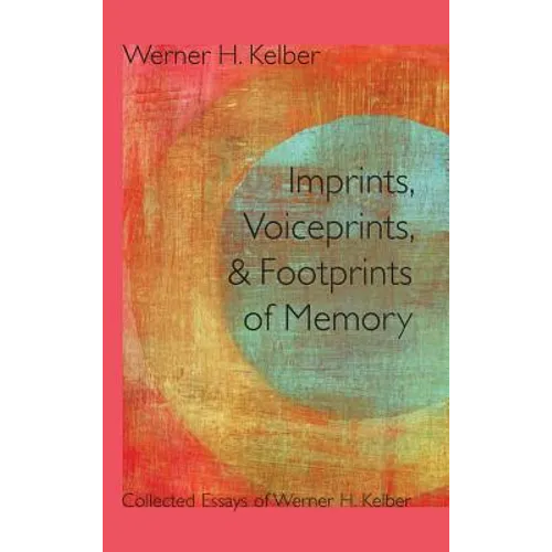 Imprints, Voiceprints, and Footprints of Memory: Collected Essays of Werner H. Kelber