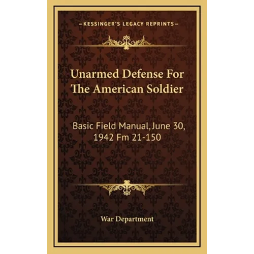 Unarmed Defense For The American Soldier: Basic Field Manual, June 30, 1942 Fm 21-150