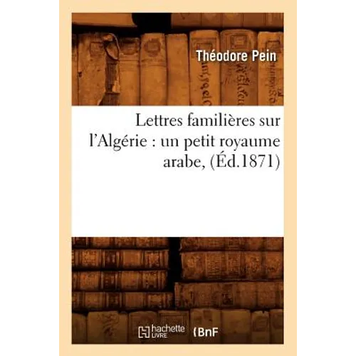 Lettres Familières Sur l'Algérie: Un Petit Royaume Arabe, (Éd.1871)