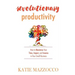 Revolutionary Productivity: How to Maximize Your Time, Impact, and Income in Your Small Business