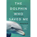 The Dolphin Who Saved Me: How an Extraordinary Friendship Helped Me Overcome Trauma and Find Hope