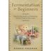 DIY Fermentation For Beginners: Step by Step Guide to Fermenting Various Foods & Beverages