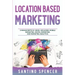 Location Based Marketing: 3-in-1 Guide to Master Location Based Advertising, Mobile App Marketing & Mobile Data Collection