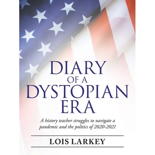 Diary of a Dystopian Era: A History Teacher Struggles to Navigate a Pandemic and the Politics of 2020-2021